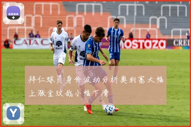 拜仁球员身价波动分析奥利塞大幅上涨金玟哉小幅下滑