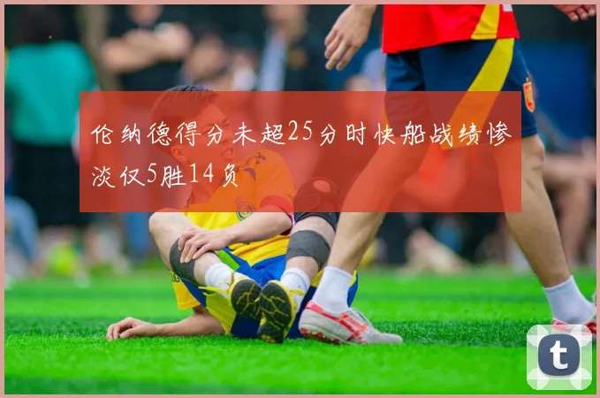伦纳德得分未超25分时快船战绩惨淡仅5胜14负