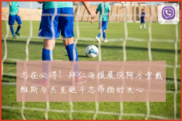 志在必得！拜仁海报展现阿方索戴维斯与杰克逊斗志昂扬的决心