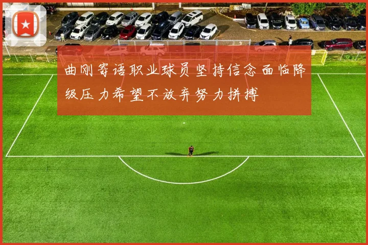 曲刚寄语职业球员坚持信念面临降级压力希望不放弃努力拼搏