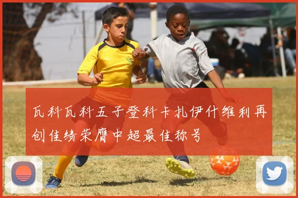 瓦科瓦科五子登科卡扎伊什维利再创佳绩荣膺中超最佳称号