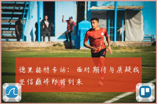 德里赫特专访：面对期待与质疑我坚信巅峰即将到来