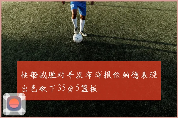 快船战胜对手发布海报伦纳德表现出色砍下35分5篮板