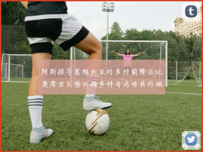阿斯报导塞维利亚对多特前锋法比奥席尔瓦感兴趣多特考虑将其外租