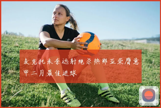 麦克托米奈远射绝杀热那亚荣膺意甲二月最佳进球