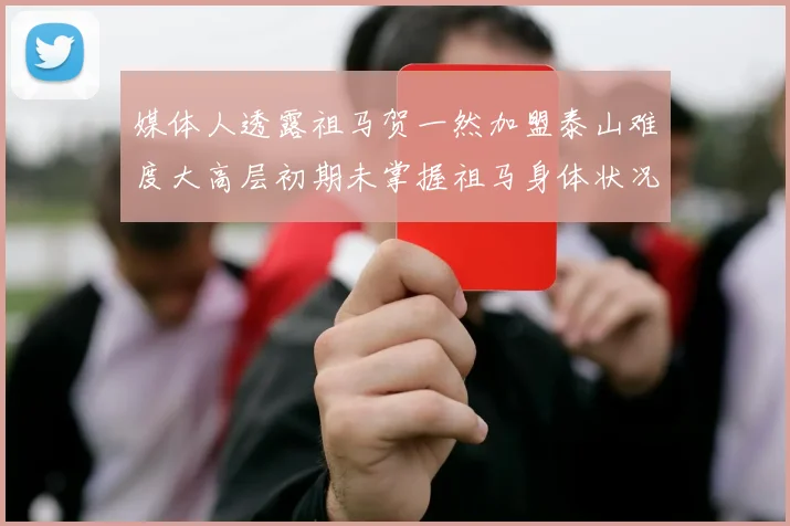 媒体人透露祖马贺一然加盟泰山难度大高层初期未掌握祖马身体状况