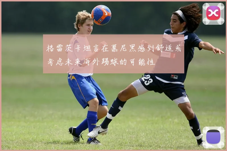 格雷茨卡坦言在慕尼黑感到舒适或考虑未来海外踢球的可能性